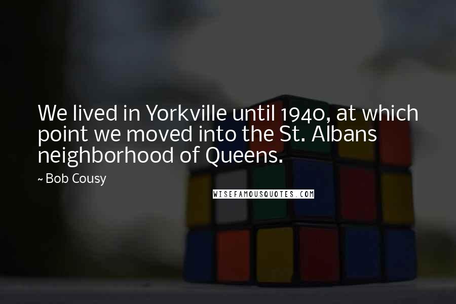 Bob Cousy Quotes: We lived in Yorkville until 1940, at which point we moved into the St. Albans neighborhood of Queens.