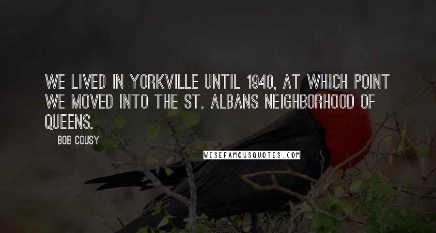 Bob Cousy Quotes: We lived in Yorkville until 1940, at which point we moved into the St. Albans neighborhood of Queens.