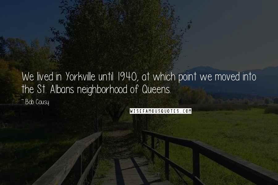 Bob Cousy Quotes: We lived in Yorkville until 1940, at which point we moved into the St. Albans neighborhood of Queens.