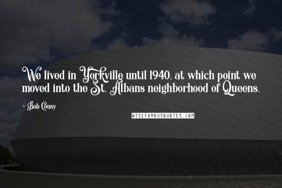 Bob Cousy Quotes: We lived in Yorkville until 1940, at which point we moved into the St. Albans neighborhood of Queens.