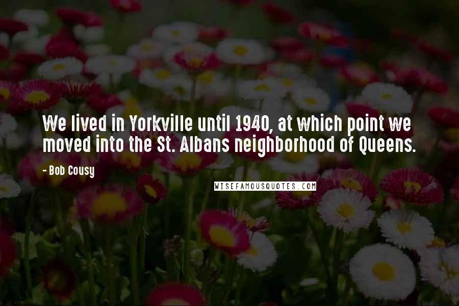 Bob Cousy Quotes: We lived in Yorkville until 1940, at which point we moved into the St. Albans neighborhood of Queens.