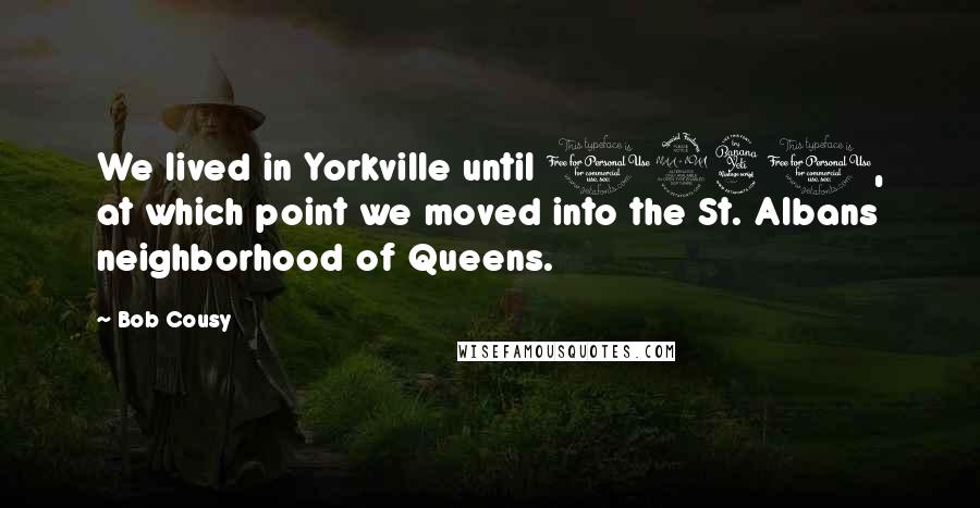 Bob Cousy Quotes: We lived in Yorkville until 1940, at which point we moved into the St. Albans neighborhood of Queens.