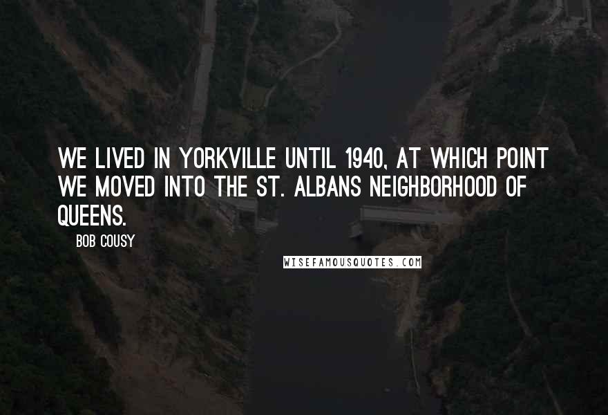 Bob Cousy Quotes: We lived in Yorkville until 1940, at which point we moved into the St. Albans neighborhood of Queens.