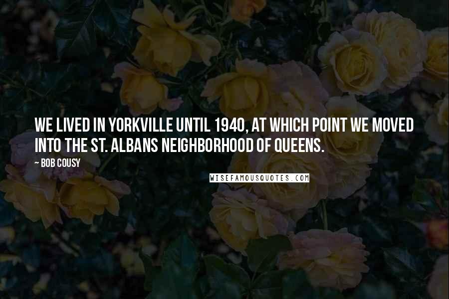 Bob Cousy Quotes: We lived in Yorkville until 1940, at which point we moved into the St. Albans neighborhood of Queens.