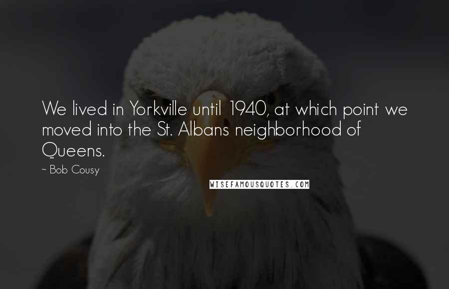 Bob Cousy Quotes: We lived in Yorkville until 1940, at which point we moved into the St. Albans neighborhood of Queens.