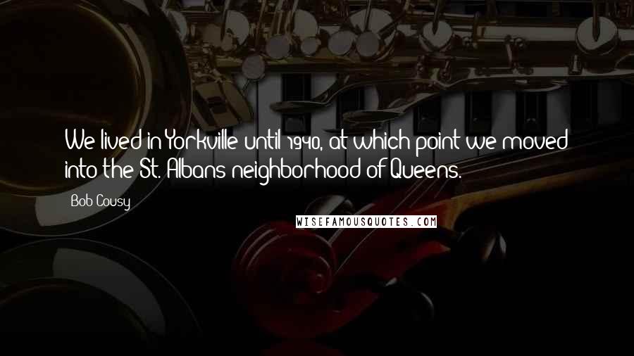 Bob Cousy Quotes: We lived in Yorkville until 1940, at which point we moved into the St. Albans neighborhood of Queens.