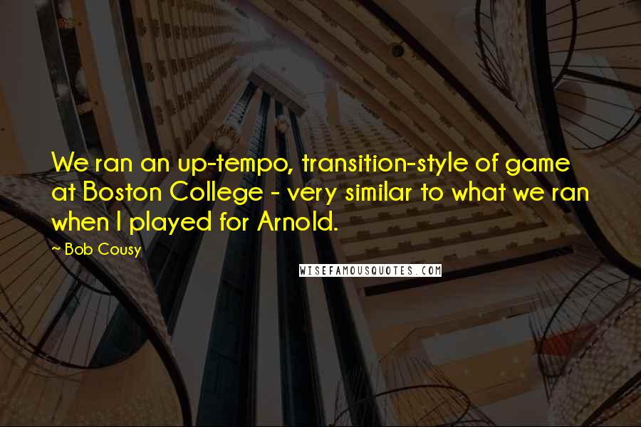 Bob Cousy Quotes: We ran an up-tempo, transition-style of game at Boston College - very similar to what we ran when I played for Arnold.