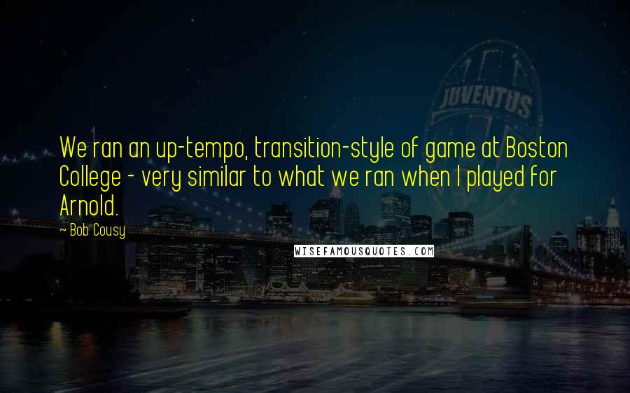 Bob Cousy Quotes: We ran an up-tempo, transition-style of game at Boston College - very similar to what we ran when I played for Arnold.