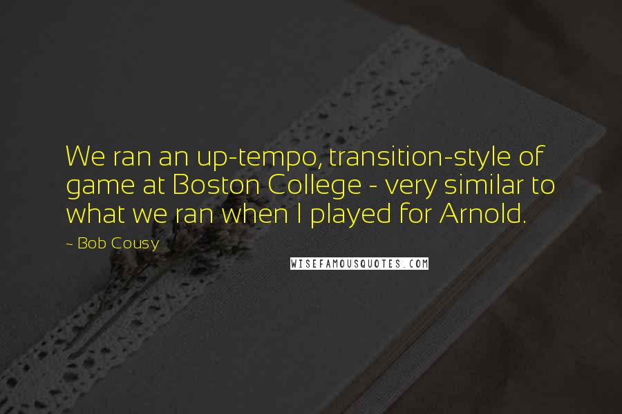 Bob Cousy Quotes: We ran an up-tempo, transition-style of game at Boston College - very similar to what we ran when I played for Arnold.