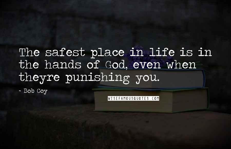 Bob Coy Quotes: The safest place in life is in the hands of God, even when theyre punishing you.