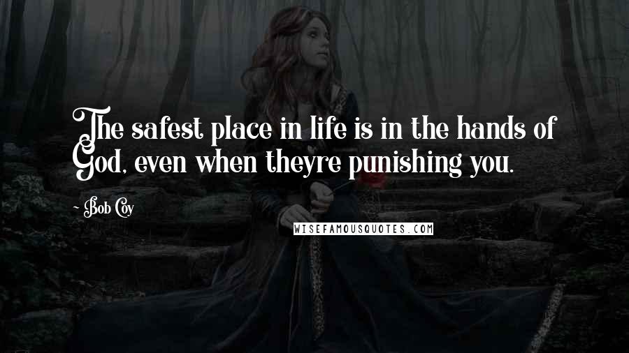 Bob Coy Quotes: The safest place in life is in the hands of God, even when theyre punishing you.