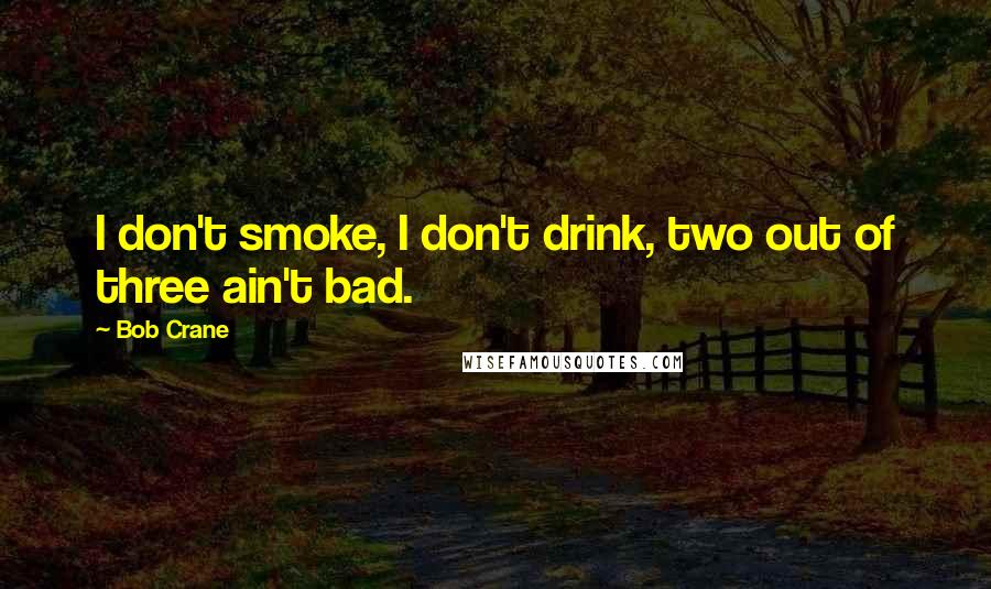 Bob Crane Quotes: I don't smoke, I don't drink, two out of three ain't bad.