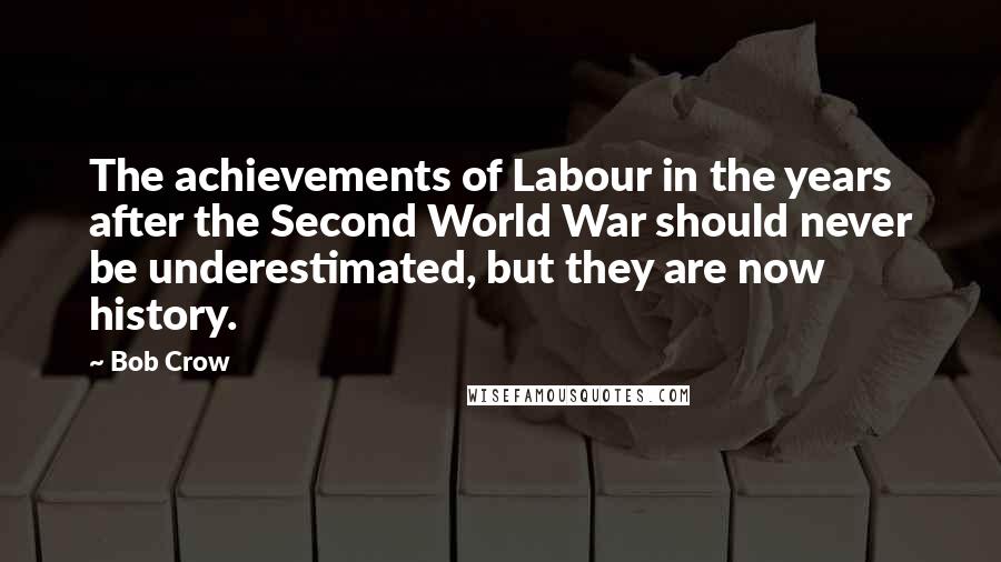 Bob Crow Quotes: The achievements of Labour in the years after the Second World War should never be underestimated, but they are now history.