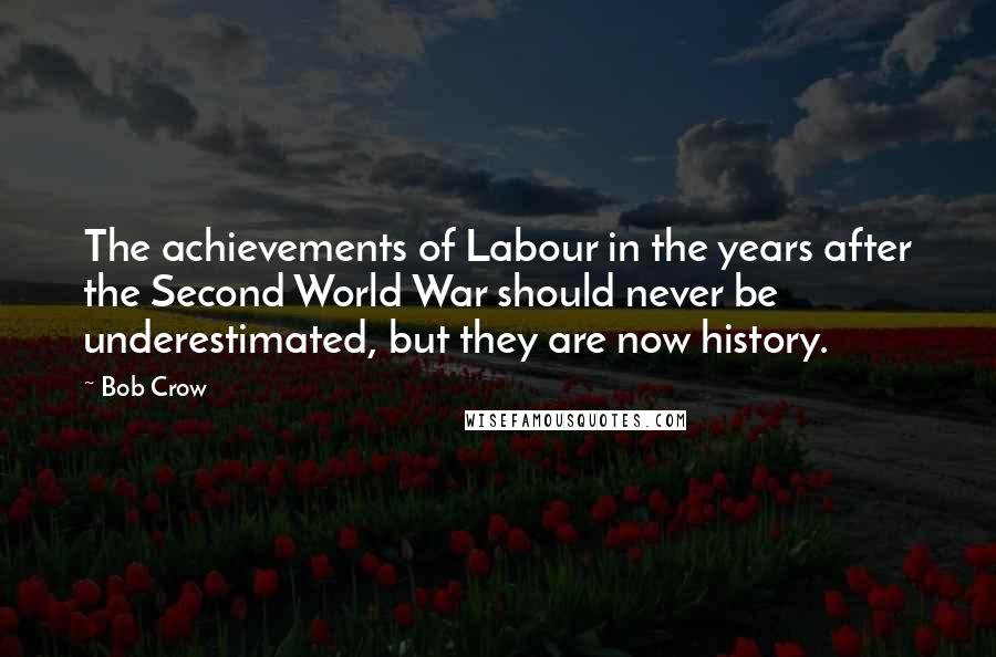 Bob Crow Quotes: The achievements of Labour in the years after the Second World War should never be underestimated, but they are now history.