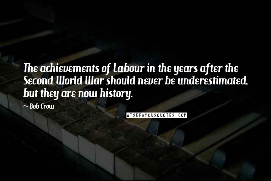 Bob Crow Quotes: The achievements of Labour in the years after the Second World War should never be underestimated, but they are now history.