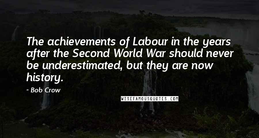 Bob Crow Quotes: The achievements of Labour in the years after the Second World War should never be underestimated, but they are now history.