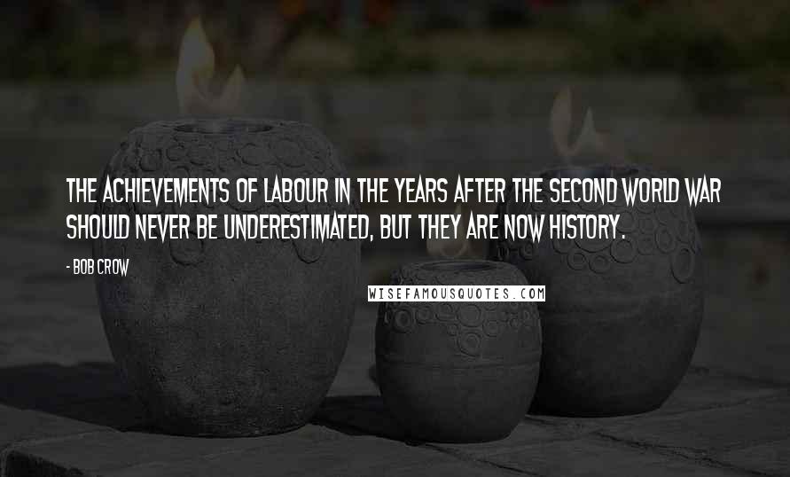 Bob Crow Quotes: The achievements of Labour in the years after the Second World War should never be underestimated, but they are now history.