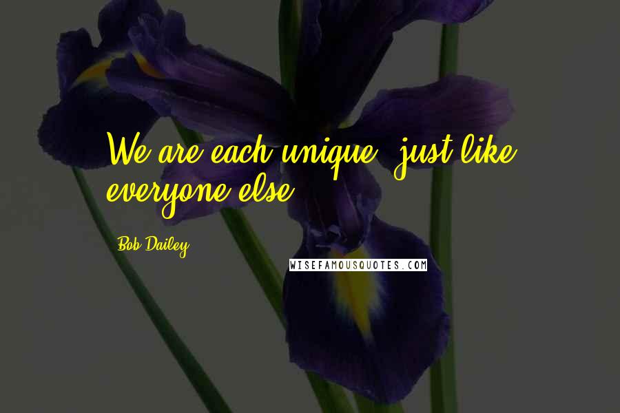 Bob Dailey Quotes: We are each unique, just like everyone else.