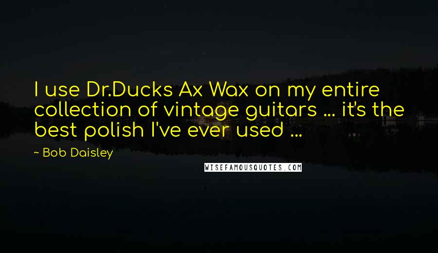 Bob Daisley Quotes: I use Dr.Ducks Ax Wax on my entire collection of vintage guitars ... it's the best polish I've ever used ...
