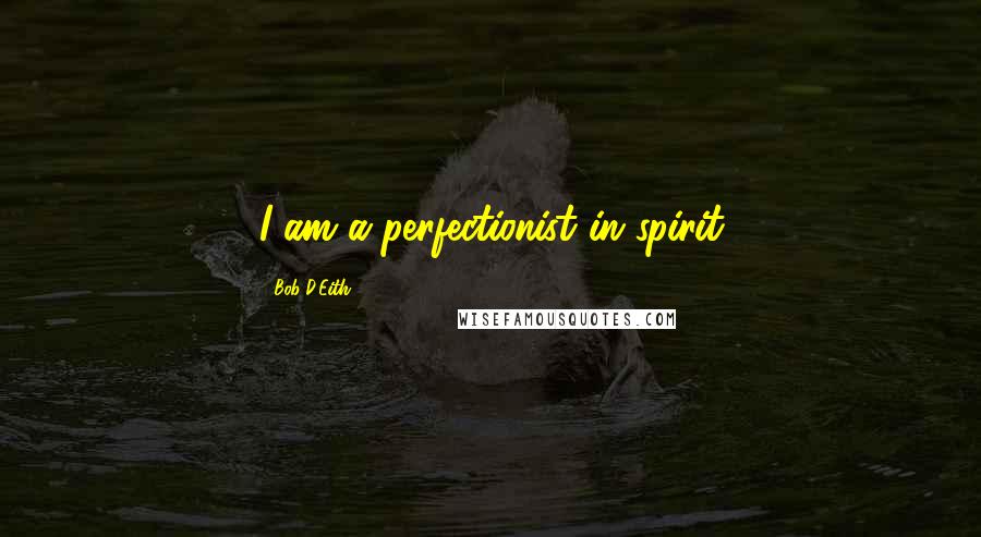 Bob D'Eith Quotes: I am a perfectionist in spirit