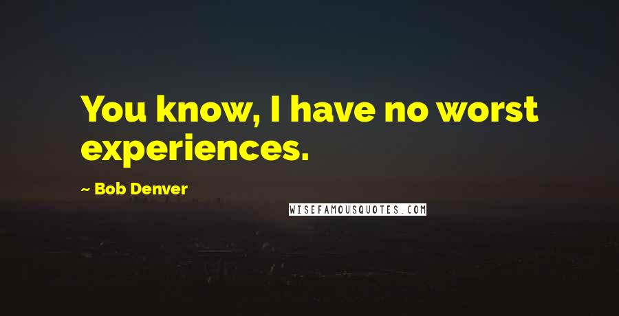 Bob Denver Quotes: You know, I have no worst experiences.
