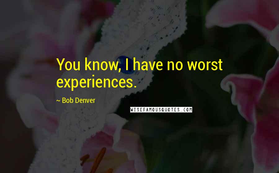 Bob Denver Quotes: You know, I have no worst experiences.
