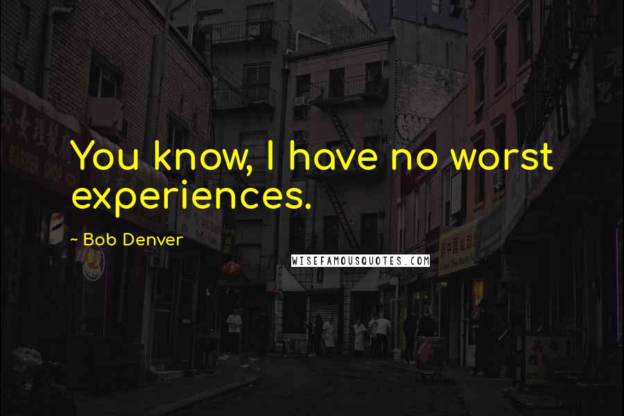 Bob Denver Quotes: You know, I have no worst experiences.