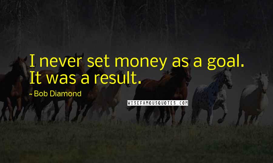 Bob Diamond Quotes: I never set money as a goal. It was a result.