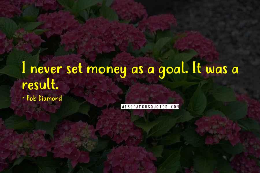Bob Diamond Quotes: I never set money as a goal. It was a result.