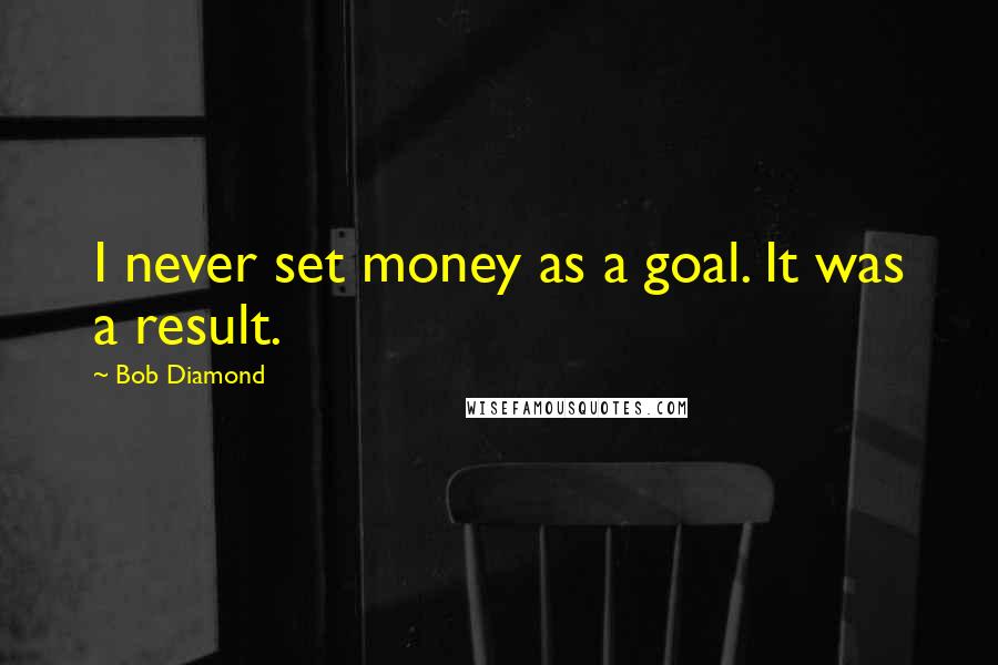 Bob Diamond Quotes: I never set money as a goal. It was a result.