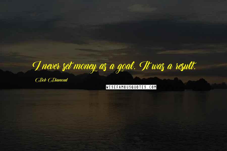 Bob Diamond Quotes: I never set money as a goal. It was a result.