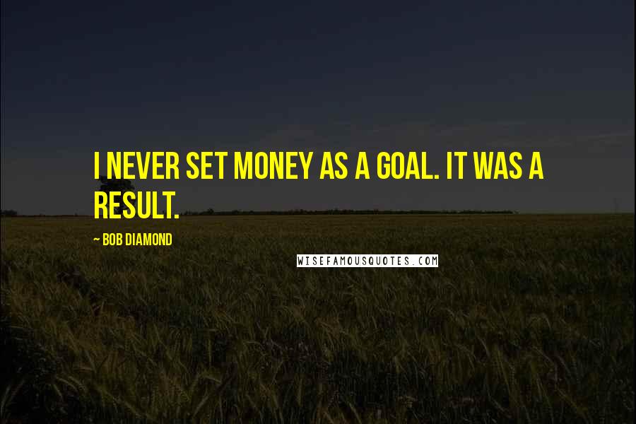 Bob Diamond Quotes: I never set money as a goal. It was a result.
