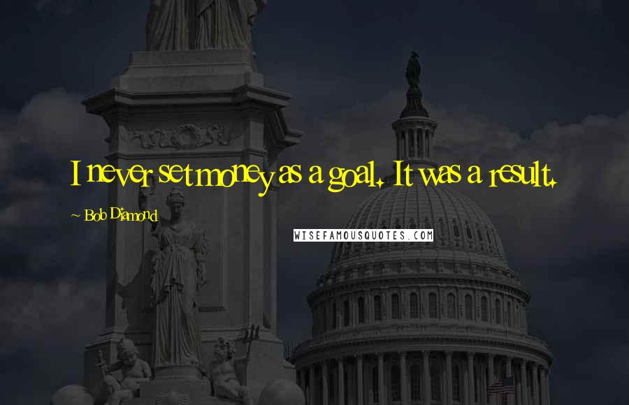 Bob Diamond Quotes: I never set money as a goal. It was a result.
