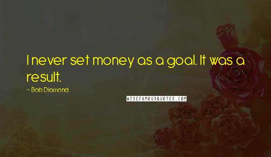 Bob Diamond Quotes: I never set money as a goal. It was a result.