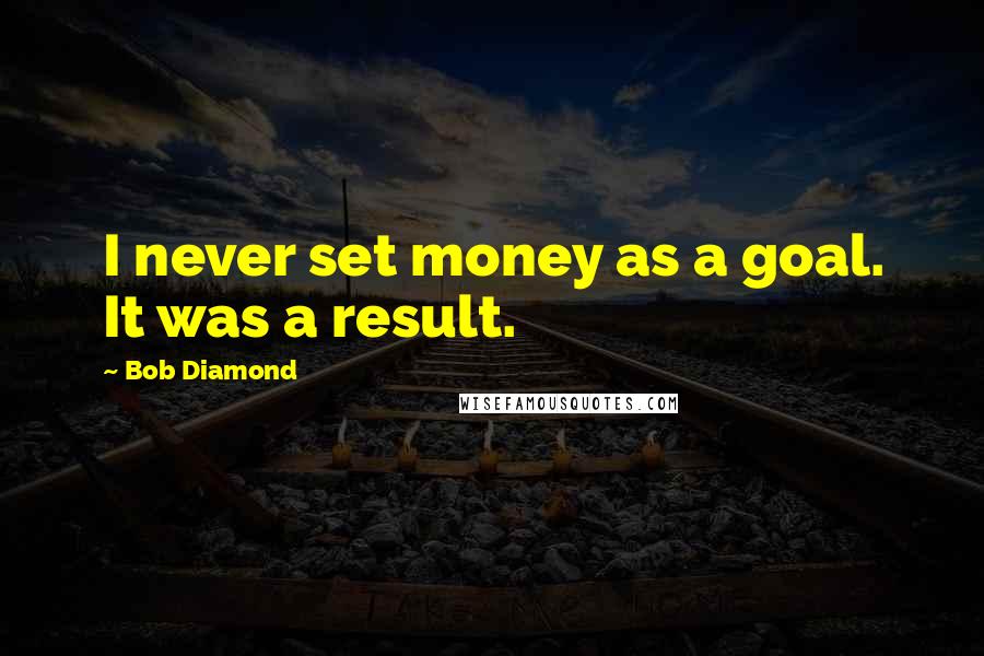 Bob Diamond Quotes: I never set money as a goal. It was a result.