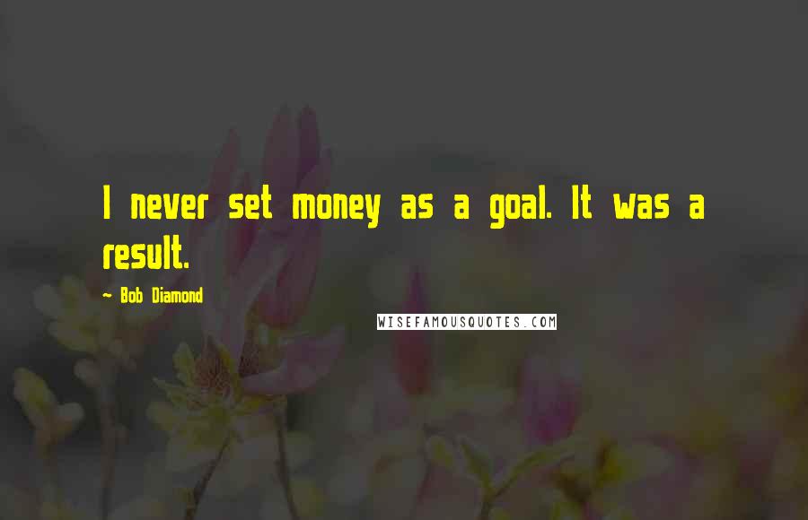 Bob Diamond Quotes: I never set money as a goal. It was a result.