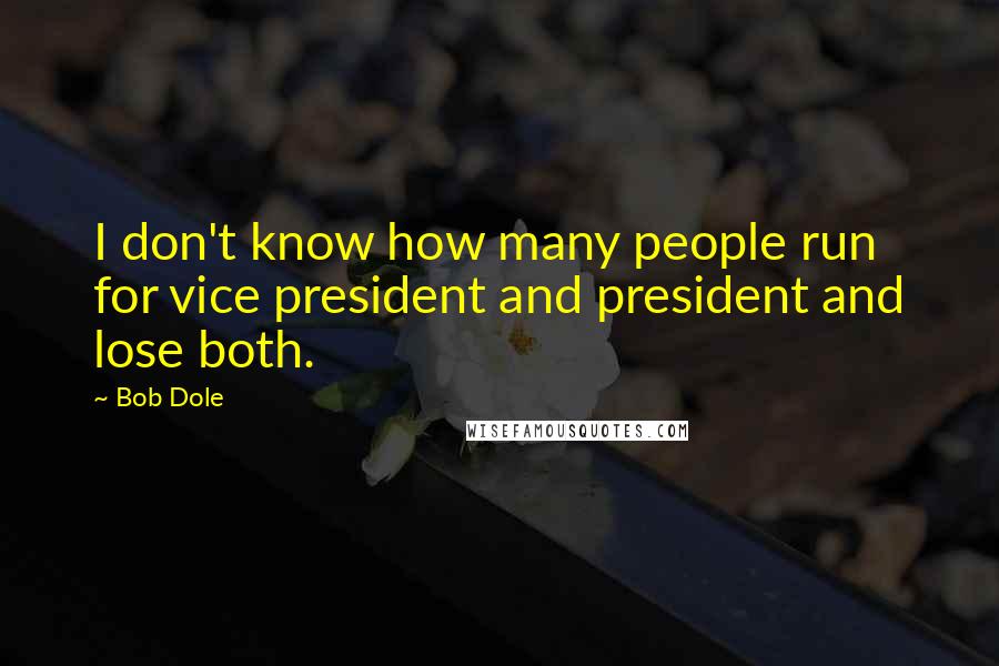 Bob Dole Quotes: I don't know how many people run for vice president and president and lose both.