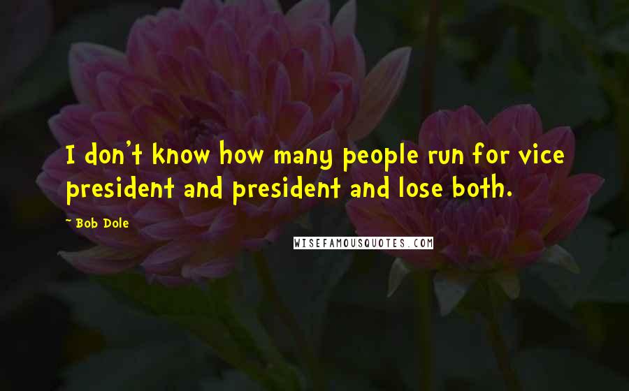 Bob Dole Quotes: I don't know how many people run for vice president and president and lose both.