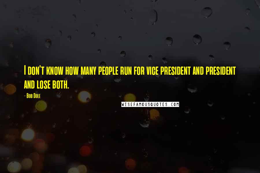 Bob Dole Quotes: I don't know how many people run for vice president and president and lose both.