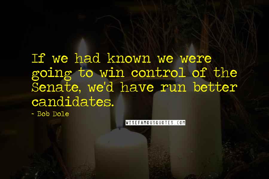 Bob Dole Quotes: If we had known we were going to win control of the Senate, we'd have run better candidates.