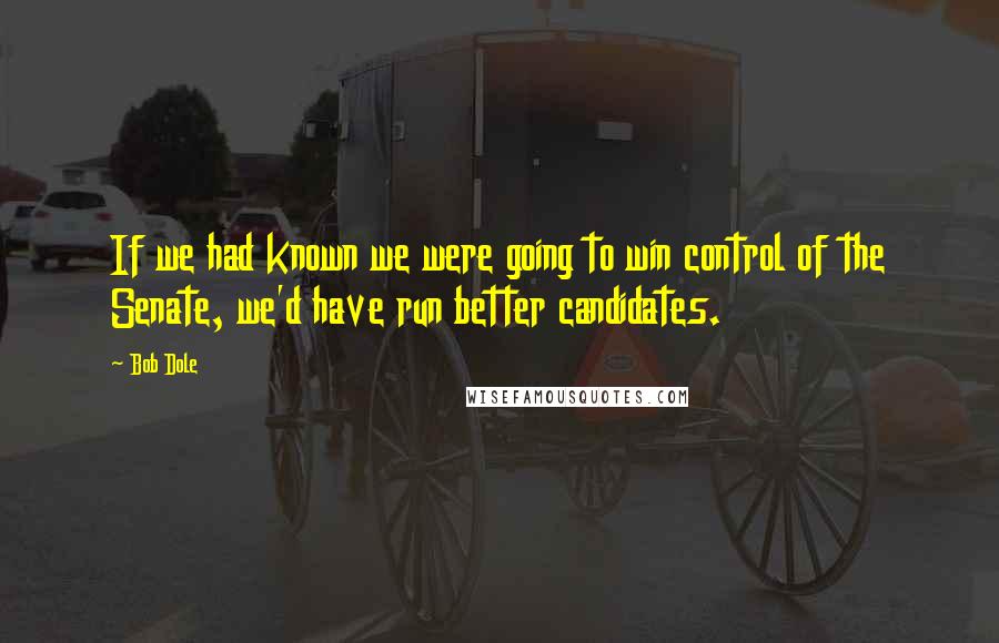 Bob Dole Quotes: If we had known we were going to win control of the Senate, we'd have run better candidates.
