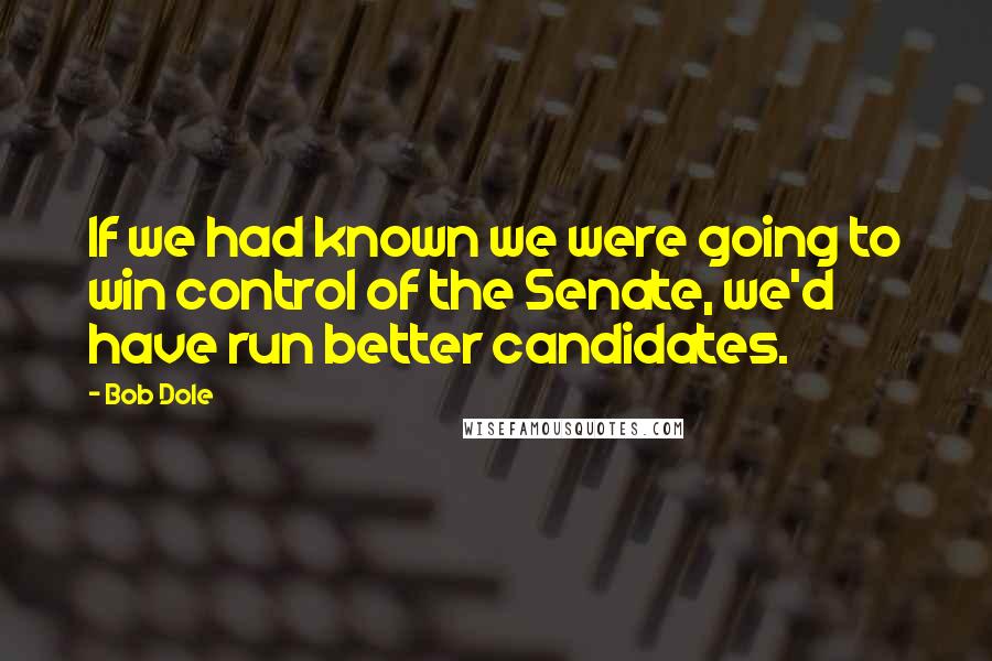 Bob Dole Quotes: If we had known we were going to win control of the Senate, we'd have run better candidates.