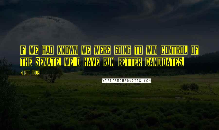 Bob Dole Quotes: If we had known we were going to win control of the Senate, we'd have run better candidates.