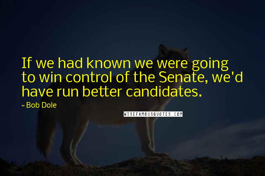 Bob Dole Quotes: If we had known we were going to win control of the Senate, we'd have run better candidates.