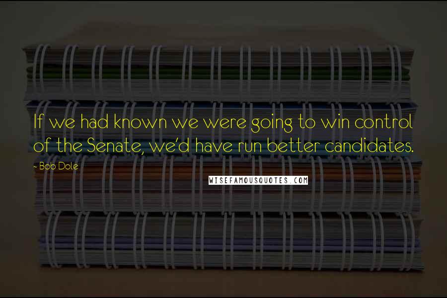 Bob Dole Quotes: If we had known we were going to win control of the Senate, we'd have run better candidates.