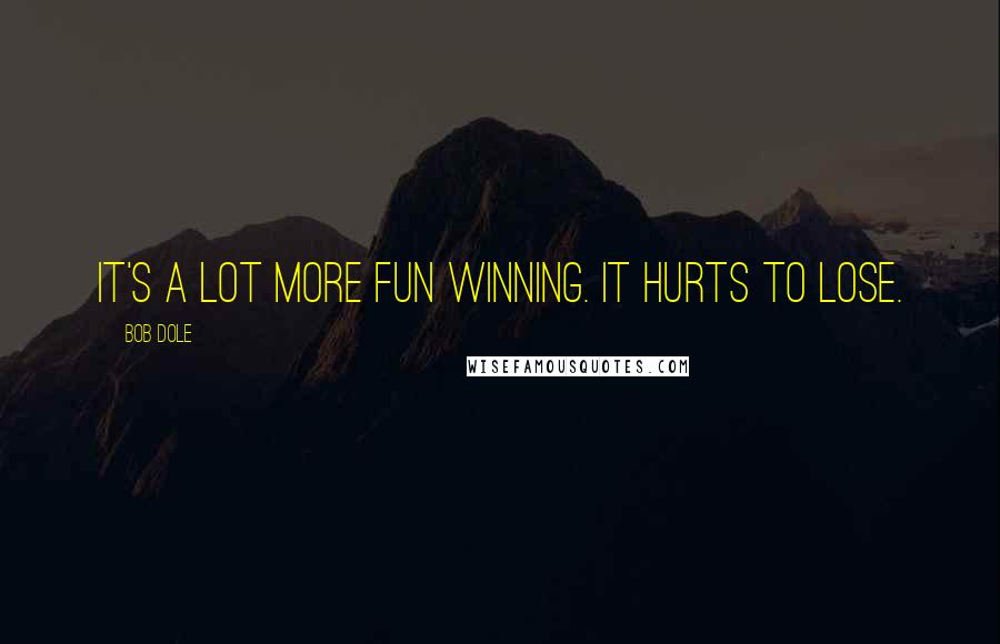 Bob Dole Quotes: It's a lot more fun winning. It hurts to lose.