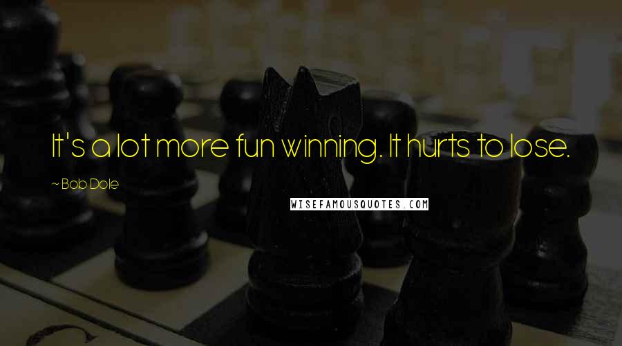 Bob Dole Quotes: It's a lot more fun winning. It hurts to lose.