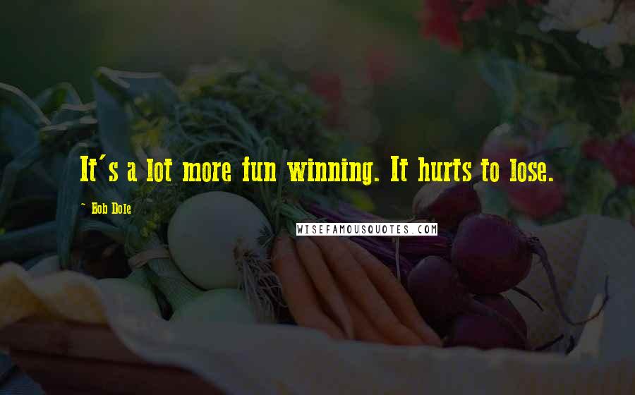 Bob Dole Quotes: It's a lot more fun winning. It hurts to lose.