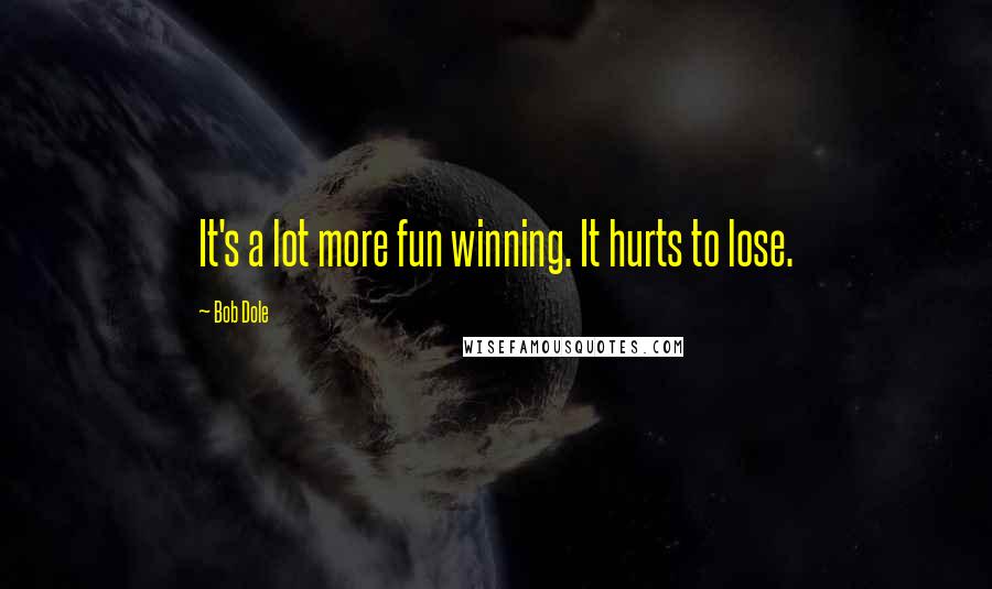 Bob Dole Quotes: It's a lot more fun winning. It hurts to lose.