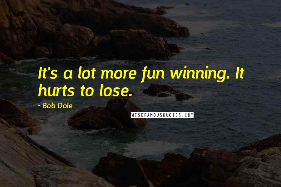 Bob Dole Quotes: It's a lot more fun winning. It hurts to lose.